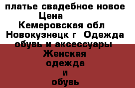  платье свадебное новое  › Цена ­ 13 000 - Кемеровская обл., Новокузнецк г. Одежда, обувь и аксессуары » Женская одежда и обувь   . Кемеровская обл.